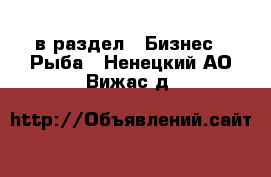  в раздел : Бизнес » Рыба . Ненецкий АО,Вижас д.
